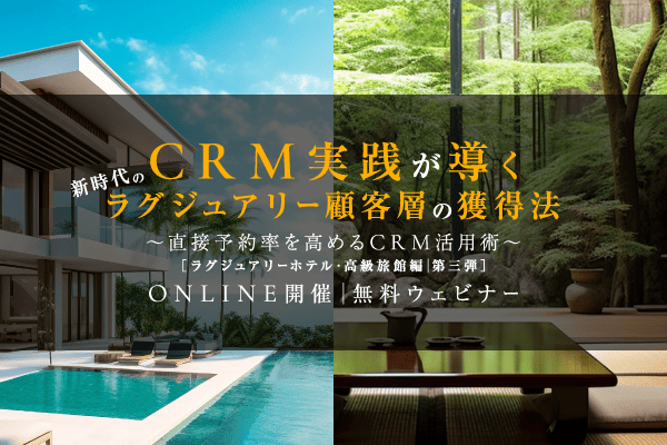 CRM実践が導く、新時代のラグジュアリー顧客層の獲得法<br />〜直接予約率を高めるCRM活用術〜【ラグジュアリーホテル・高級旅館編】第三弾